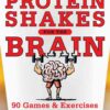 Protein Shakes for the Brain: 90 Games and Exercises to Work Your Mind’s Muscle to the Max eBook