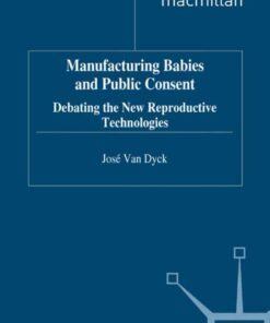 Manufacturing Babies and Public Consent: Debating the New Reproductive Technologies eBook