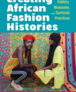 Creating African Fashion Histories: Politics, Museums, and Sartorial Practices eBook