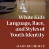 White Kids: Language, Race, and Styles of Youth Identity eBook