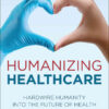 Humanizing Healthcare: Hardwire Humanity into the Future of Health eBook