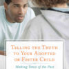 Telling the Truth to Your Adopted or Foster Child: Making Sense of the Past eBook