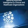 Applying Business Intelligence to Clinical and Healthcare Organizations eBook