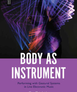 Body as Instrument: Performing with Gestural Systems in Live Electronic Music eBook