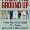 From the Ground Up: How Frontline Staff Can Save America's Healthcare eBook