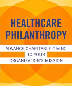 Healthcare Philanthropy: Advance Charitable Giving to Your Organization's Mission eBook