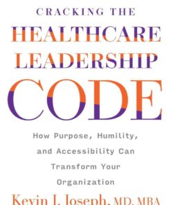 Cracking the Healthcare Leadership Code: How Purpose, Humility, and Accessibility Can Transform Your Organization eBook