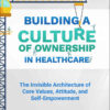 Building a Culture of Ownership in Healthcare, Third Edition: The Invisible Architecture of Core Values, Attitude, and Self-Empowerment eBook