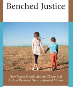 Benched Justice: How Judges Decide Asylum Claims and Asylum Rights of Unaccompanied Minors eBook