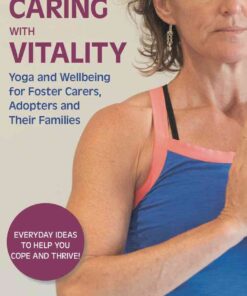 Caring with Vitality - Yoga and Wellbeing for Foster Carers, Adopters and Their Families: Everyday Ideas to Help You Cope and Thrive! eBook