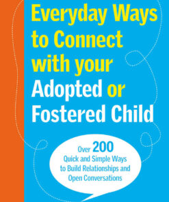 Everyday Ways to Connect with Your Adopted or Fostered Child: Over 200 Quick and Simple Ways to Build Relationships and Open Conversations eBook