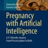 Pregnancy with Artificial Intelligence: A 9.5 Months Journey From Preconception to Birth eBook