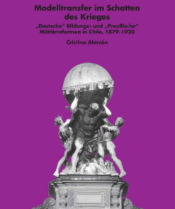 Modelltransfer im Schatten des Krieges: «Deutsche» Bildungs- und «Preußische» Militaerreformen in Chile, 1879–1920 eBook