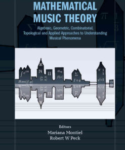 Mathematical Music Theory: Algebraic, Geometric, Combinatorial, Topological and Applied Approaches to Understanding Musical Phenomena eBook