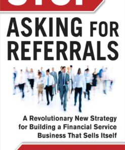 Stop Asking for Referrals: A Revolutionary New Strategy for Building a Financial Service Business that Sells Itself, 1st Edition eBook