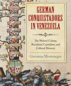 German Conquistadors in Venezuela: The Welsers' Colony, Racialized Capitalism, and Cultural Memory eBook