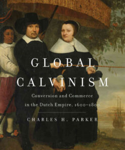 Global Calvinism: Conversion and Commerce in the Dutch Empire, 1600-1800 eBook