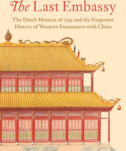 The Last Embassy: The Dutch Mission of 1795 and the Forgotten History of Western Encounters with China eBook