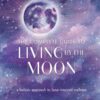 The Complete Guide to Living by the Moon: A Holistic Approach to Lunar-Inspired Wellness eBook
