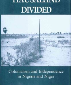 Hausaland Divided: Colonialism and Independence in Nigeria and Niger, 1st Edition eBook