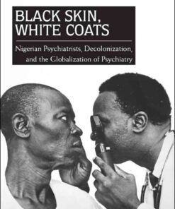 Black Skin, White Coats: Nigerian Psychiatrists, Decolonization, and the Globalization of Psychiatry, 1st Edition eBook
