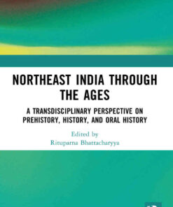 Northeast India Through the Ages: A Transdisciplinary Perspective on Prehistory, History, and Oral History, 1st Edition eBook