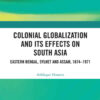 Colonial Globalization and its Effects on South Asia: Eastern Bengal, Sylhet, and Assam, 1874–1971, 1st Edition eBook