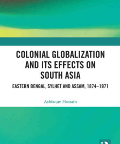 Colonial Globalization and its Effects on South Asia: Eastern Bengal, Sylhet, and Assam, 1874–1971, 1st Edition eBook