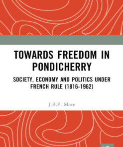 Towards Freedom in Pondicherry: Society, Economy and Politics under French Rule (1816-1962), 1st Edition eBook