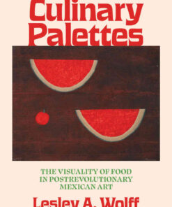 Culinary Palettes: The Visuality of Food in Postrevolutionary Mexican Art eBook