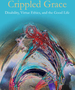 Crippled Grace: Disability, Virtue Ethics, and the Good Life eBook