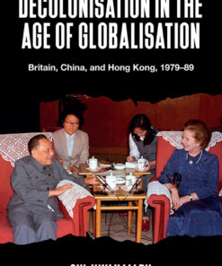 Decolonisation in the age of globalisation: Britain, China, and Hong Kong, 1979-89 eBook