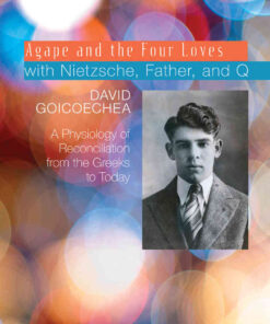Agape and the Four Loves with Nietzsche, Father, and Q: A Physiology of Reconciliation from the Greeks to Today eBook