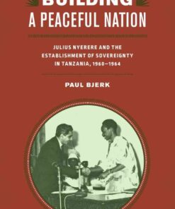 Building a Peaceful Nation: Julius Nyerere and the Establishment of Sovereignty in Tanzania, 1960-1964, 1st Edition eBook