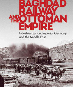 The Berlin-Baghdad Railway and the Ottoman Empire: Industrialization, Imperial Germany and the Middle East, 1st Edition eBook