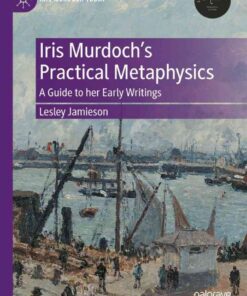 Iris Murdoch’s Practical Metaphysics: A Guide to her Early Writings eBook