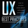 UX Best Practices: How to Achieve More Impact with User Experience, 1st Edition eBook