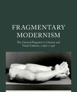 Fragmentary Modernism: The Classical Fragment in Literary and Visual Cultures, c.1896 - c.1936 eBook