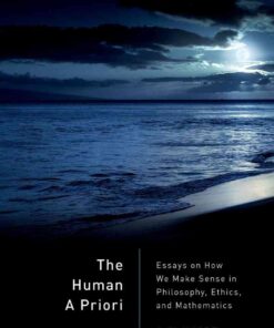 The Human A Priori: Essays on How We Make Sense in Philosophy, Ethics, and Mathematics eBook