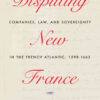 Disputing New France: Companies, Law, and Sovereignty in the French Atlantic, 1598-1663 eBook