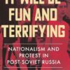 It Will Be Fun and Terrifying: Nationalism and Protest in Post-Soviet Russia eBook