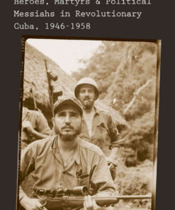 Heroes, Martyrs, and Political Messiahs in Revolutionary Cuba, 1946-1958 eBook