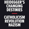 Martin Heidegger's Changing Destinies: Catholicism, Revolution, Nazism eBook