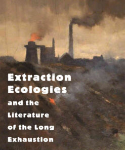 Extraction Ecologies and the Literature of the Long Exhaustion eBook