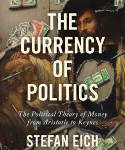 The Currency of Politics: The Political Theory of Money from Aristotle to Keynes eBook