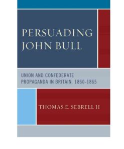 Persuading John BullUnion and Confederate Propaganda in Britain, 1860–65, 1st Edition eBook