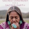 Sacred Ceremony for a Sacred Earth: Indigenous Wisdom for Healing and Transformation eBook