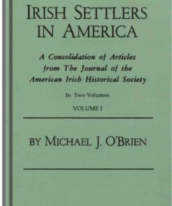 Irish Settlers in America: A Consolidation of Articles from "The Journal of the American Irish Historical Society." Two Volumes, 1st Edition eBook