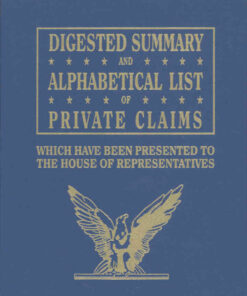 Digested Summary and Alphabetical List of Private Claims: Which Have Been Presented to the House of Representatives from the First to the Thirty-First Congress.Three Volumes, 1st Edition eBook