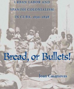 Bread, or Bullets!Urban Labor and Spanish Colonialism in Cuba, 1850–1898 eBook